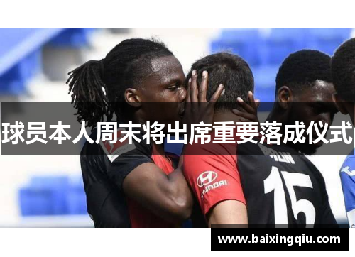 球员本人周末将出席重要落成仪式