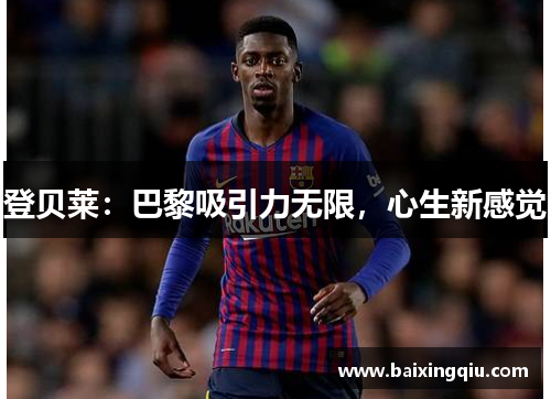 登贝莱：巴黎吸引力无限，心生新感觉