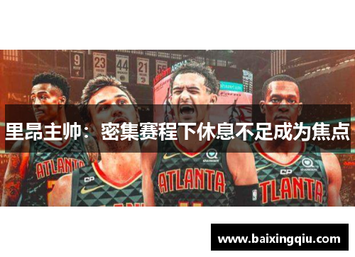 里昂主帅：密集赛程下休息不足成为焦点