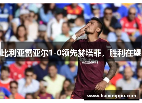 比利亚雷亚尔1-0领先赫塔菲，胜利在望